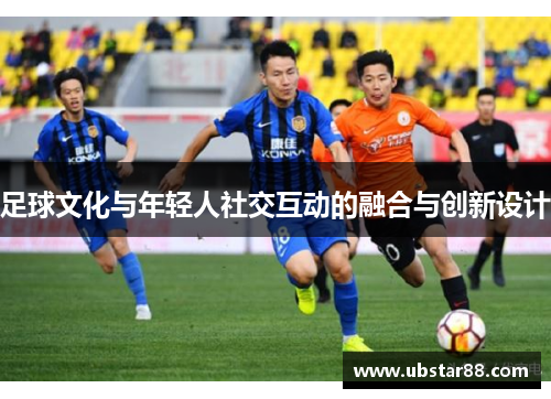 足球文化与年轻人社交互动的融合与创新设计