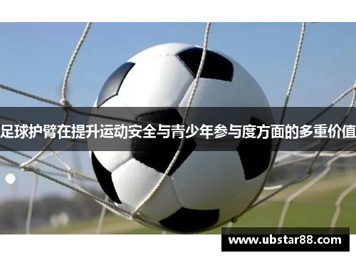 足球护臂在提升运动安全与青少年参与度方面的多重价值